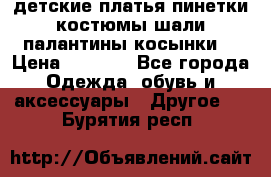 детские платья пинетки.костюмы шали палантины косынки  › Цена ­ 1 500 - Все города Одежда, обувь и аксессуары » Другое   . Бурятия респ.